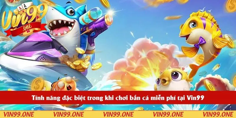 Tính năng đặc biệt trong khi chơi bắn cá miễn phí tại Vin99
